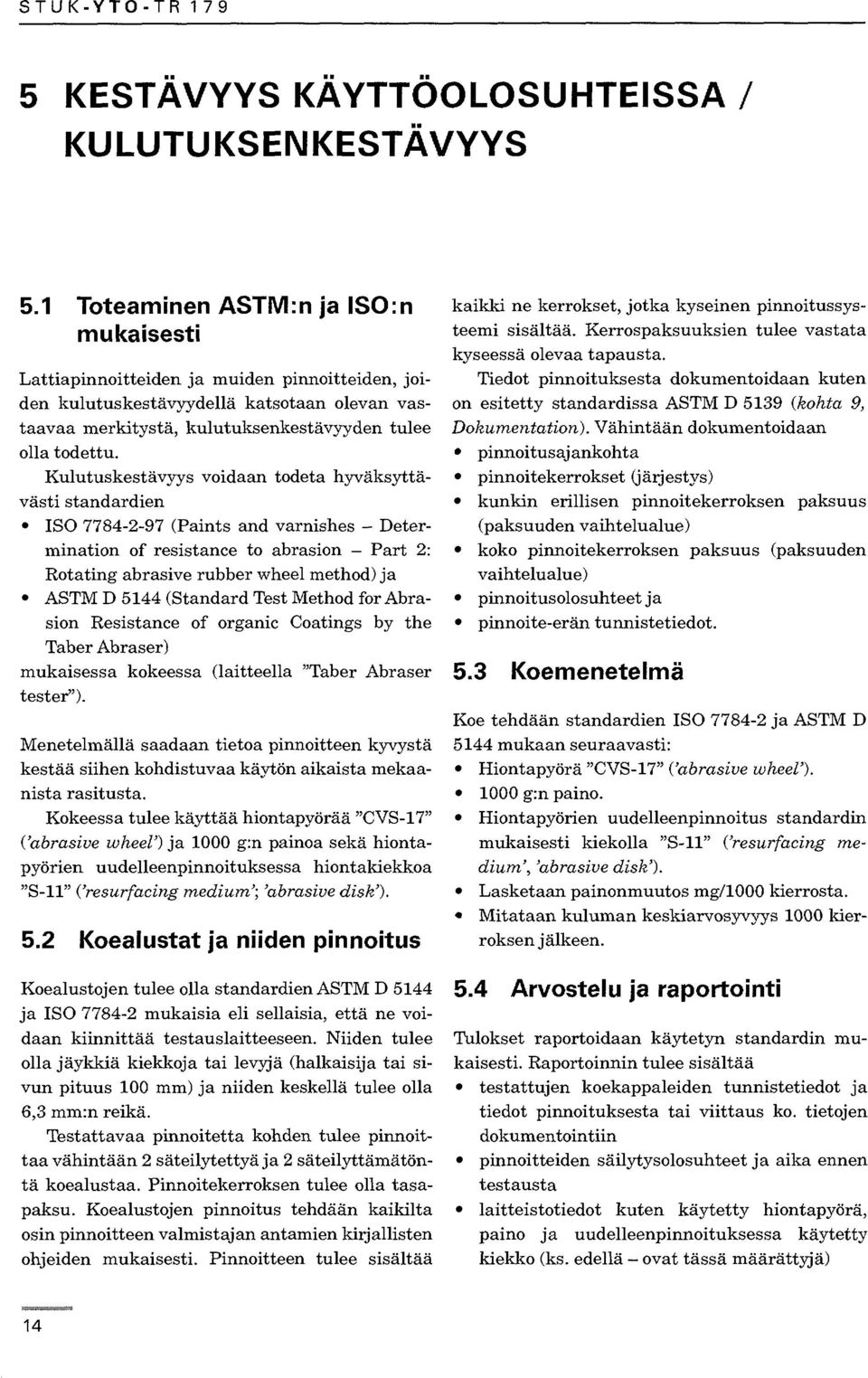 Kulutuskestävyys voidaan todeta hyväksyttävästi standardien ISO 7784-2-97 (Paints and varnishes - Determination of resistance to abrasion - Part 2: Rotating abrasive rubber wheel method) j a ASTM D