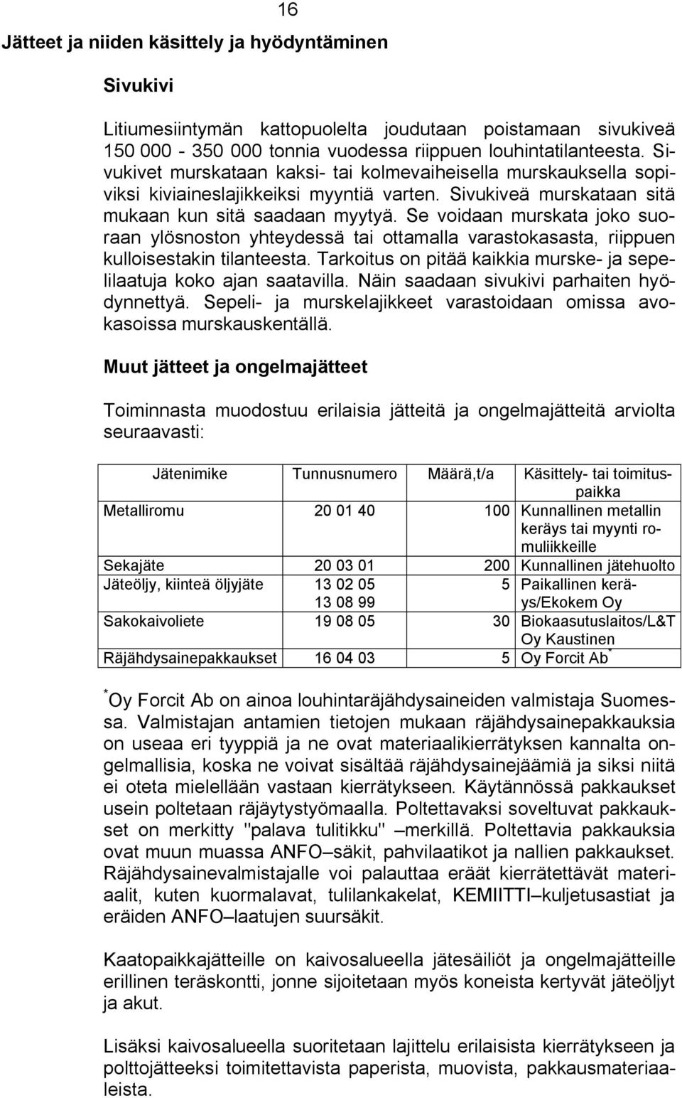 Se voidaan murskata joko suoraan ylösnoston yhteydessä tai ottamalla varastokasasta, riippuen kulloisestakin tilanteesta. Tarkoitus on pitää kaikkia murske ja sepelilaatuja koko ajan saatavilla.