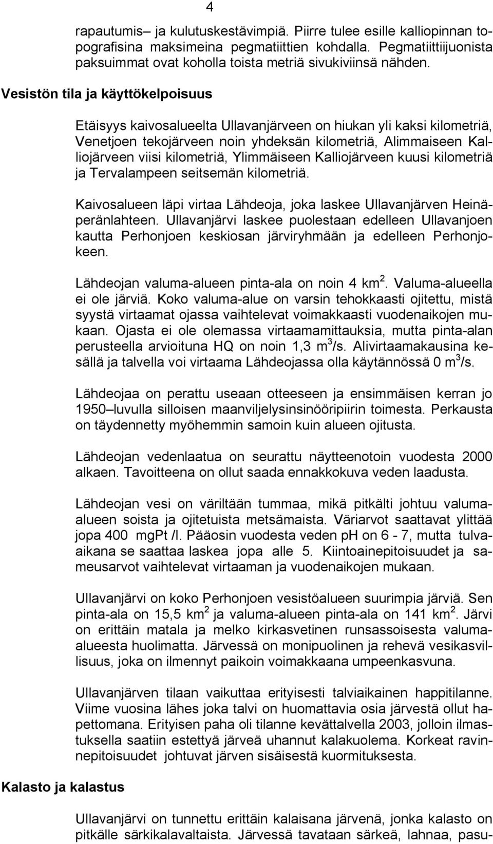 viisi kilometriä, Ylimmäiseen Kalliojärveen kuusi kilometriä ja Tervalampeen seitsemän kilometriä. Kaivosalueen läpi virtaa Lähdeoja, joka laskee Ullavanjärven Heinäperänlahteen.