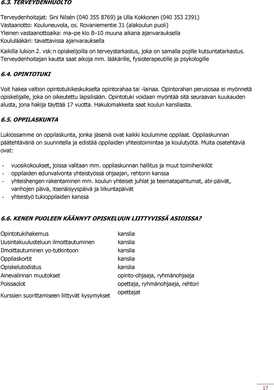 vsk:n opiskelijoilla on terveystarkastus, joka on samalla pojille kutsuntatarkastus. Terveydenhoitajan kautta saat aikoja mm. lääkärille, fysioterapeutille ja psykologille 6.4.