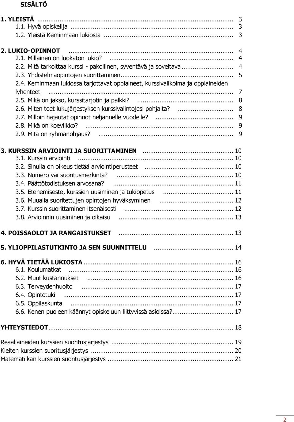 Miten teet lukujärjestyksen kurssivalintojesi pohjalta?... 8 2.7. Milloin hajautat opinnot neljännelle vuodelle?... 9 2.8. Mikä on koeviikko?... 9 2.9. Mitä on ryhmänohjaus?... 9 3.