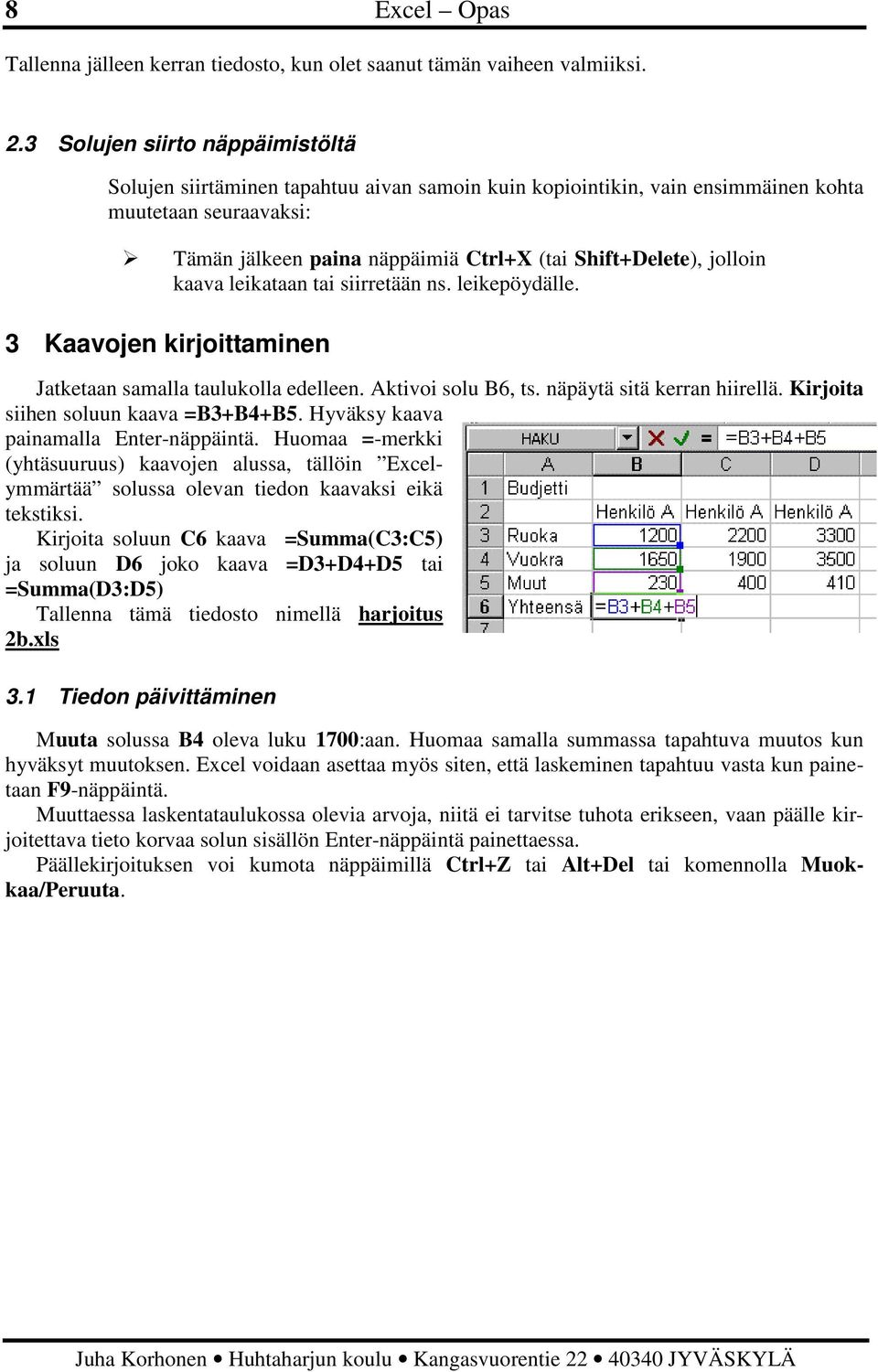 jolloin kaava leikataan tai siirretään ns. leikepöydälle. 3 Kaavojen kirjoittaminen Jatketaan samalla taulukolla edelleen. Aktivoi solu B6, ts. näpäytä sitä kerran hiirellä.