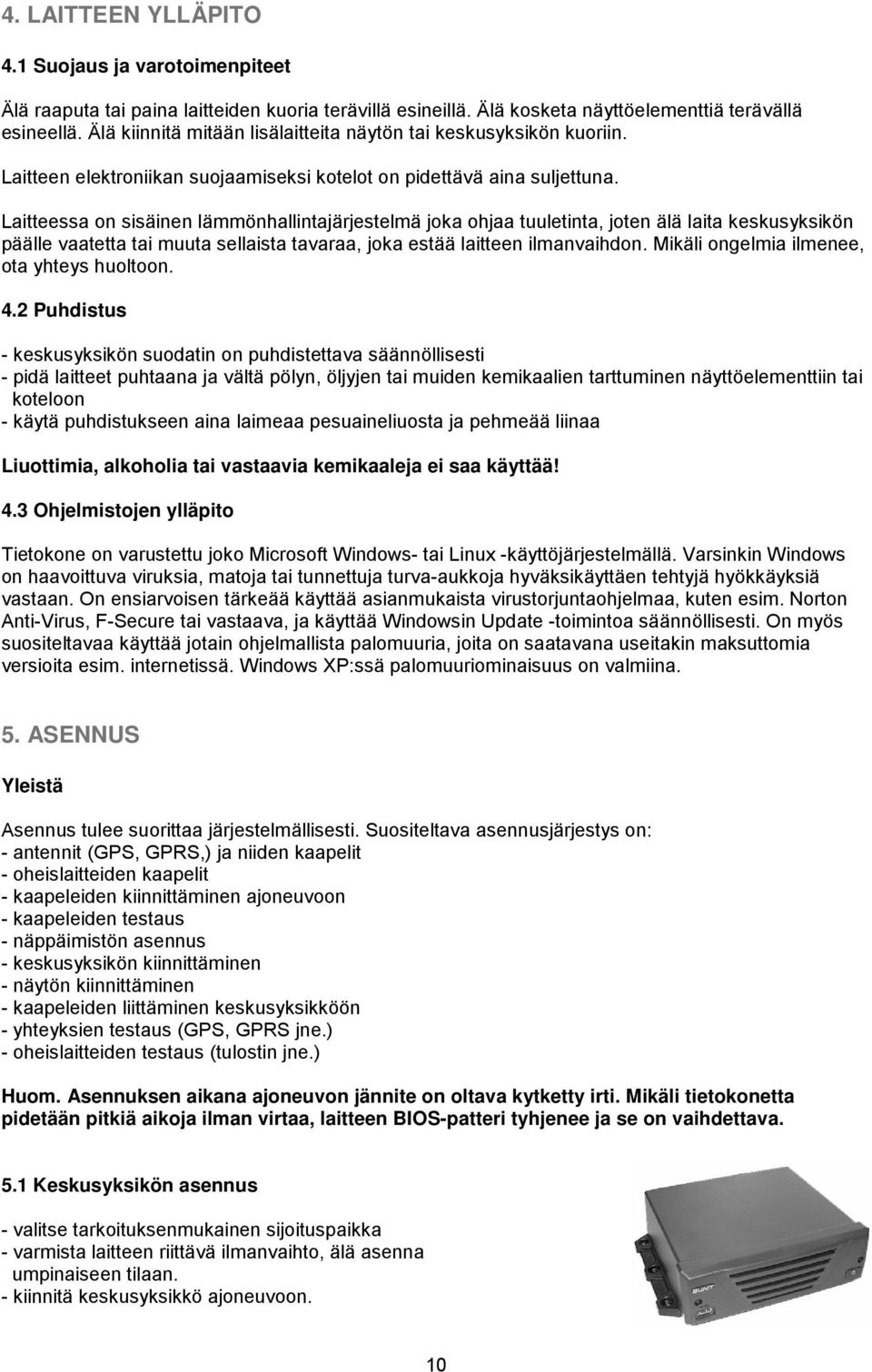 Laitteessa on sisäinen lämmönhallintajärjestelmä joka ohjaa tuuletinta, joten älä laita keskusyksikön päälle vaatetta tai muuta sellaista tavaraa, joka estää laitteen ilmanvaihdon.