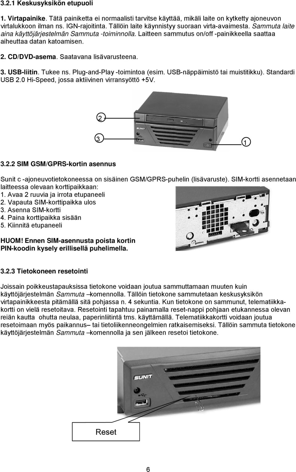 CD/DVD-asema. Saatavana lisävarusteena. 3. USB-liitin. Tukee ns. Plug-and-Play -toimintoa (esim. USB-näppäimistö tai muistitikku). Standardi USB 2.0 Hi-Speed, jossa aktiivinen virransyöttö +5V.