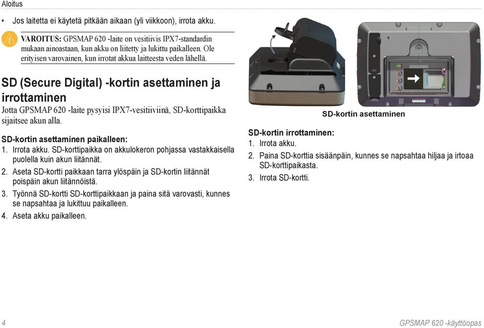 SD (Secure Digital) -kortin asettaminen ja irrottaminen Jotta GPSMAP 620 -laite pysyisi IPX7-vesitiiviinä, SD-korttipaikka sijaitsee akun alla. SD-kortin asettaminen paikalleen: 1. Irrota akku.