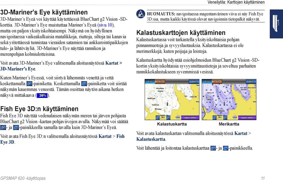 3D-Mariner s Eye näyttää rannikon ja merenpohjan kolmiulotteisina. Voit avata 3D-Mariner s Eye valitsemalla aloitusnäytössä Kartat > 3D-Mariner s Eye.