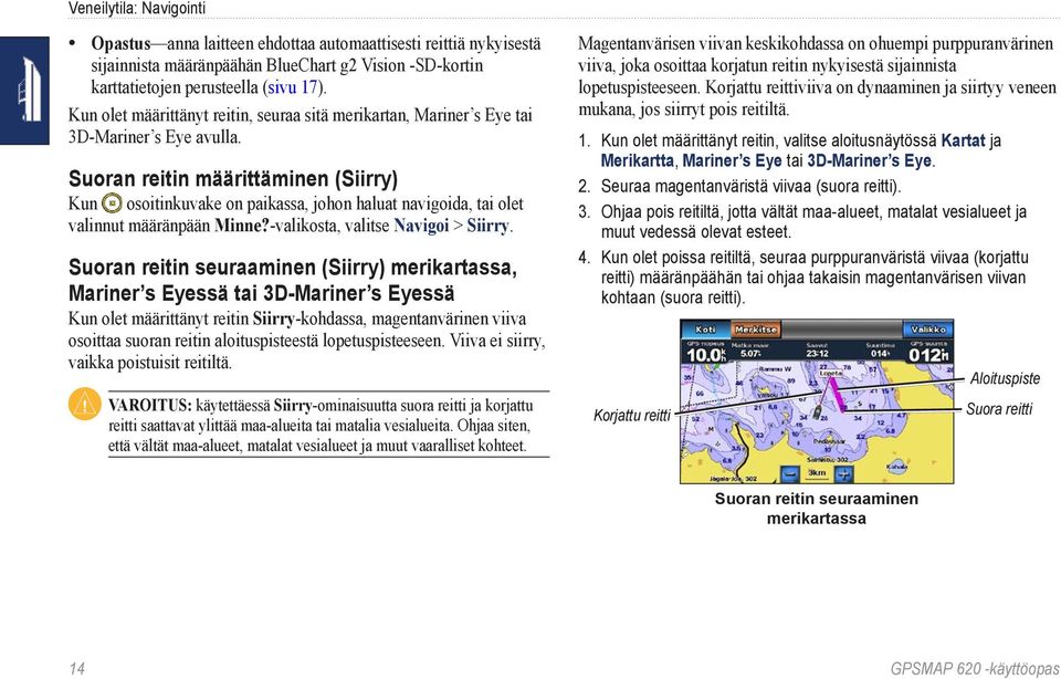 Korjattu reittiviiva on dynaaminen ja siirtyy veneen Kun olet määrittänyt reitin, seuraa sitä merikartan, Mariner s Eye tai 3D-Mariner s Eye avulla. mukana, jos siirryt pois reitiltä. 1.