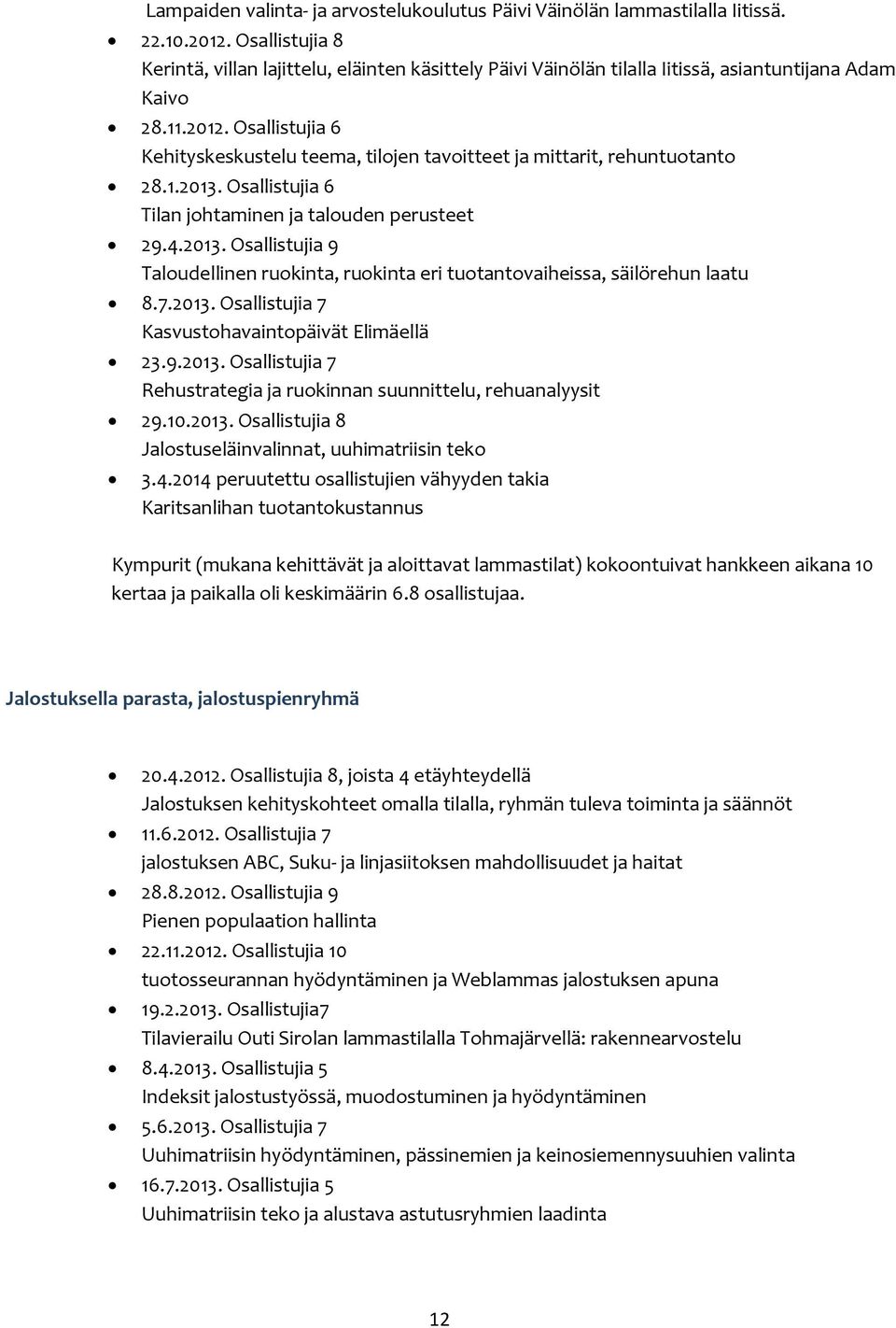 Osallistujia 6 Kehityskeskustelu teema, tilojen tavoitteet ja mittarit, rehuntuotanto 28.1.2013. Osallistujia 6 Tilan johtaminen ja talouden perusteet 29.4.2013. Osallistujia 9 Taloudellinen ruokinta, ruokinta eri tuotantovaiheissa, säilörehun laatu 8.