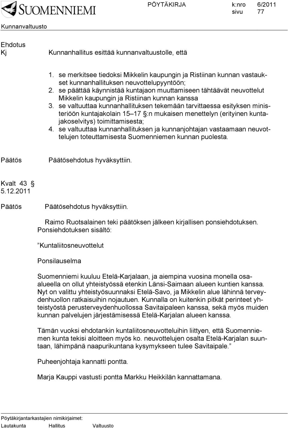 se valtuuttaa kunnanhallituksen tekemään tarvittaessa esityksen ministeriöön kuntajakolain 15 17 :n mukaisen menettelyn (erityinen kuntajakoselvitys) toimittamisesta; 4.