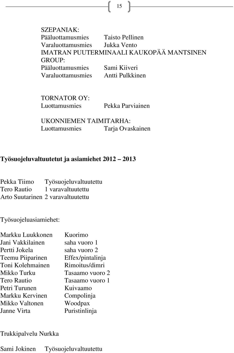 Arto Suutarinen 2 varavaltuutettu Työsuojeluasiamiehet: Markku Luukkonen Kuorimo Jani Vakkilainen saha vuoro 1 Pertti Jokela saha vuoro 2 Teemu Piiparinen Effex/pintalinja Toni Kolehmainen