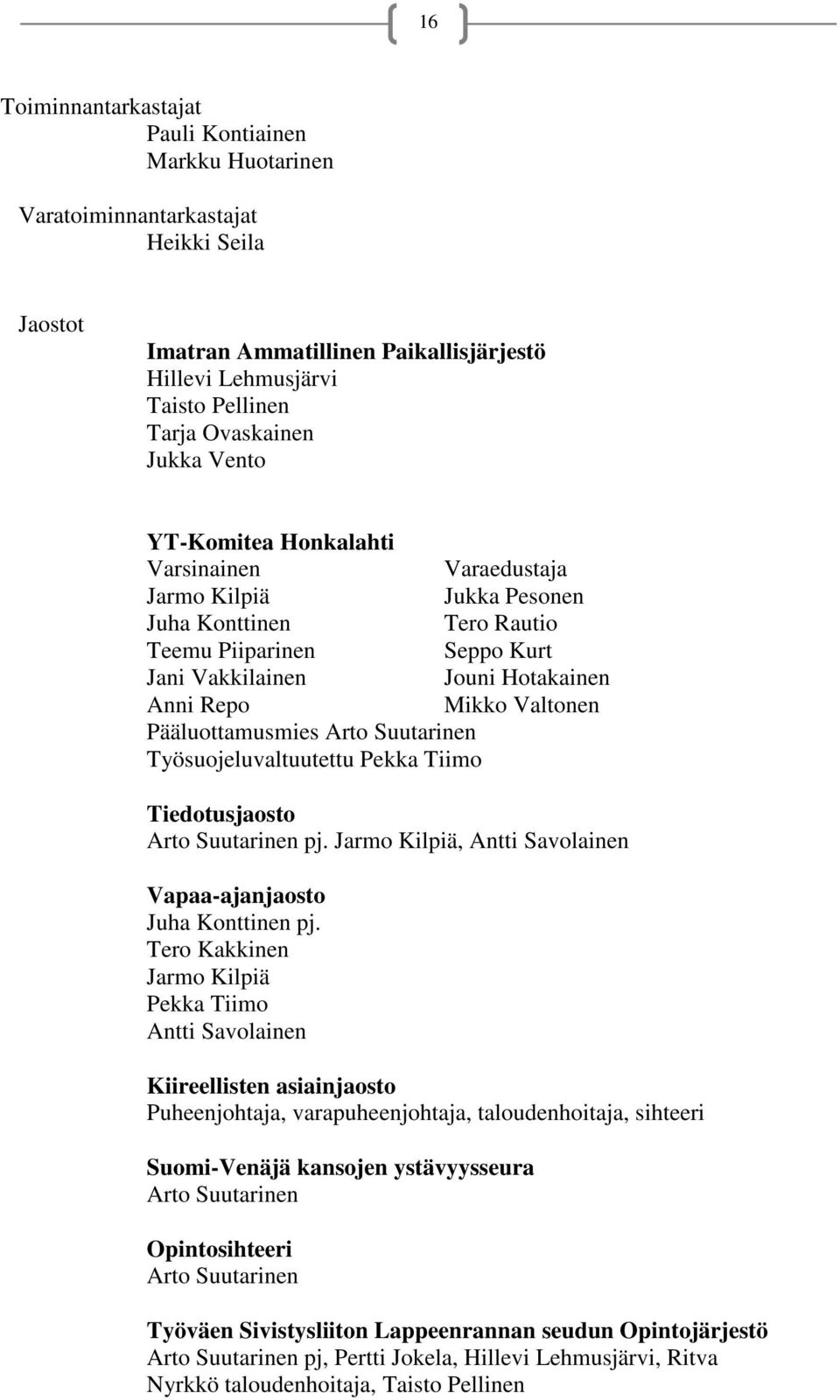 Pääluottamusmies Arto Suutarinen Työsuojeluvaltuutettu Pekka Tiimo Tiedotusjaosto Arto Suutarinen pj. Jarmo Kilpiä, Antti Savolainen Vapaa-ajanjaosto Juha Konttinen pj.