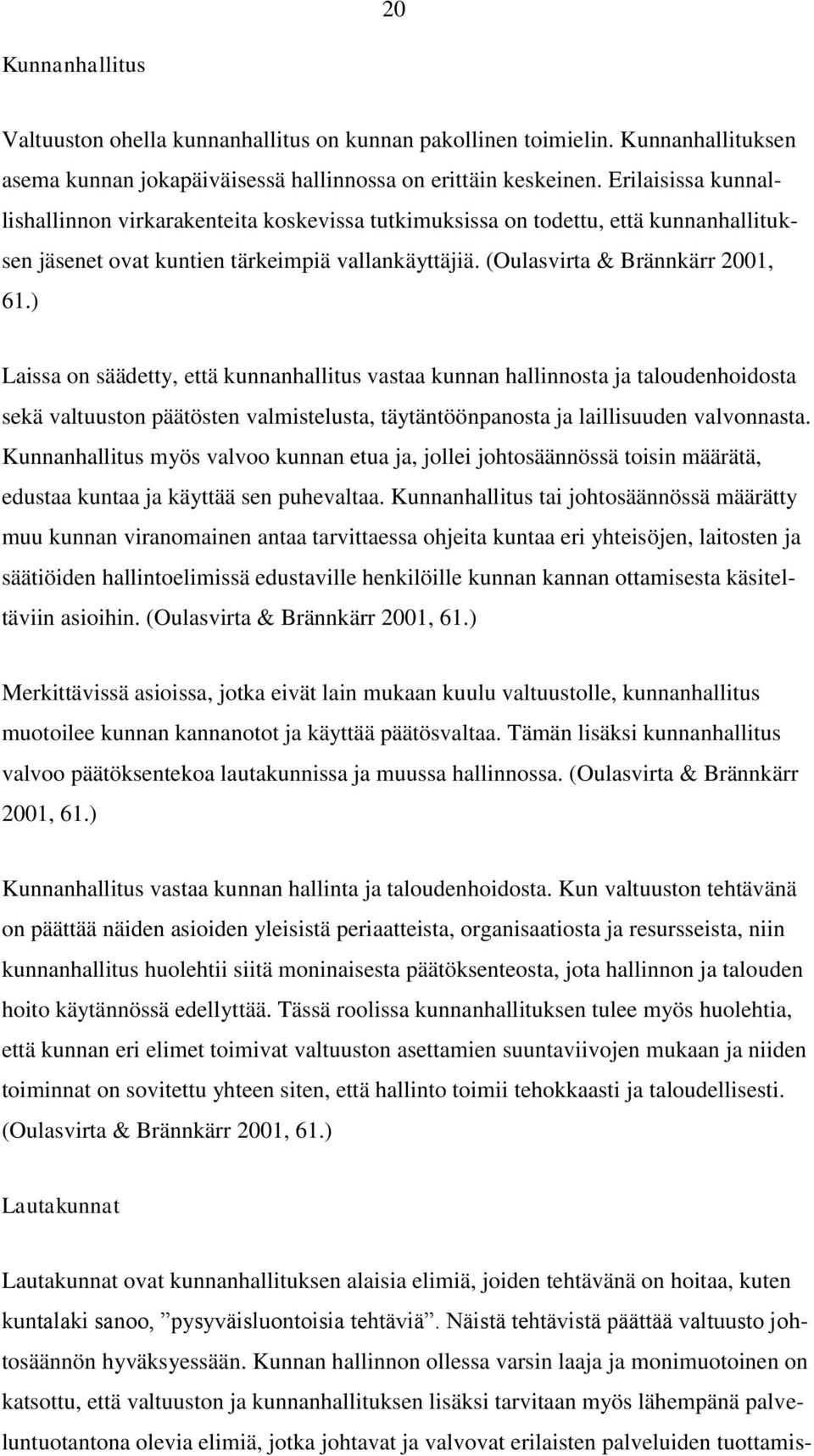 ) Laissa on säädetty, että kunnanhallitus vastaa kunnan hallinnosta ja taloudenhoidosta sekä valtuuston päätösten valmistelusta, täytäntöönpanosta ja laillisuuden valvonnasta.