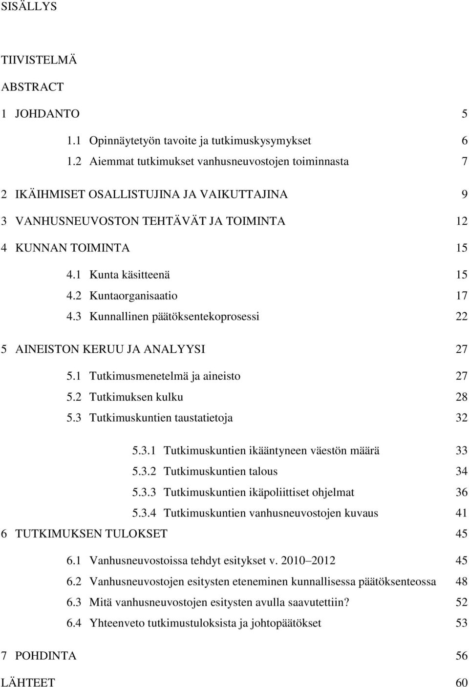 2 Kuntaorganisaatio 17 4.3 Kunnallinen päätöksentekoprosessi 22 5 AINEISTON KERUU JA ANALYYSI 27 5.1 Tutkimusmenetelmä ja aineisto 27 5.2 Tutkimuksen kulku 28 5.3 Tutkimuskuntien taustatietoja 32 5.3.1 Tutkimuskuntien ikääntyneen väestön määrä 33 5.