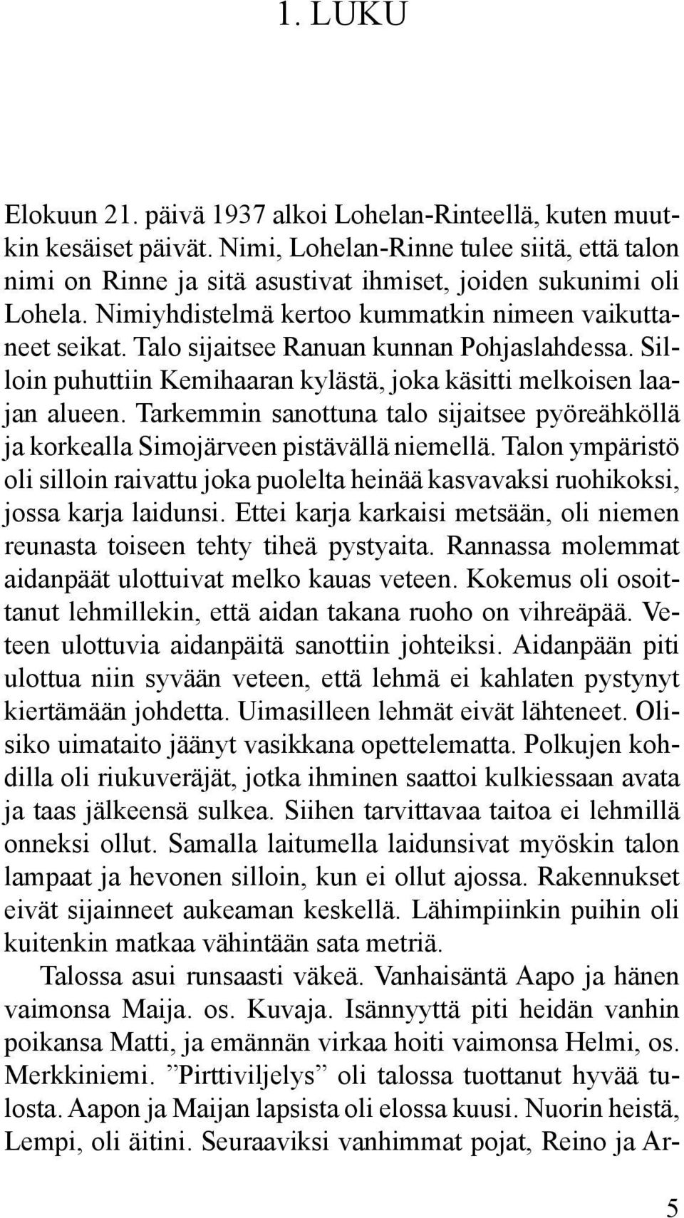 Tarkemmin sanottuna talo sijaitsee pyöreähköllä ja korkealla Simojärveen pistävällä niemellä. Talon ympäristö oli silloin raivattu joka puolelta heinää kasvavaksi ruohikoksi, jossa karja laidunsi.