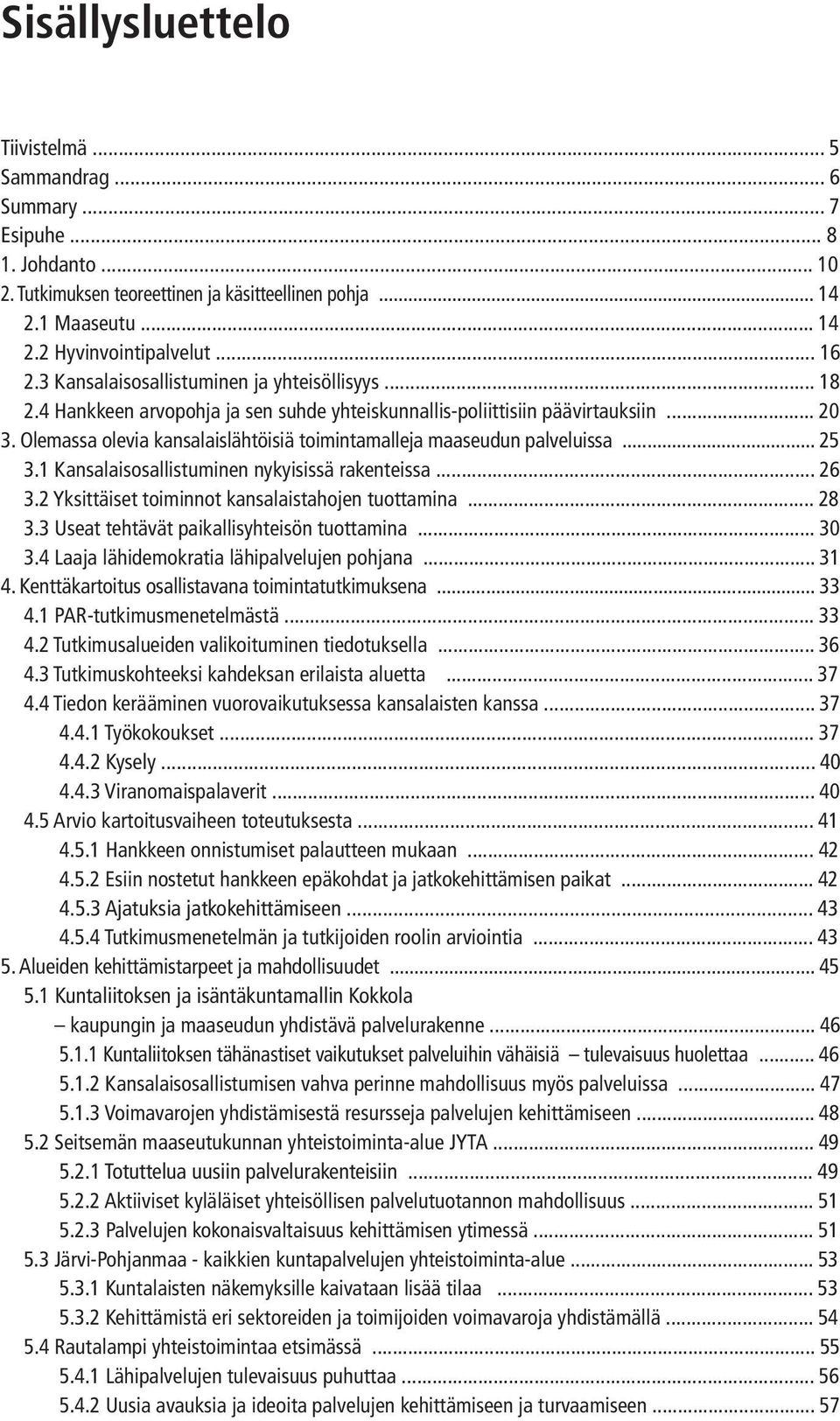 Olemassa olevia kansalaislähtöisiä toimintamalleja maaseudun palveluissa... 25 3.1 Kansalaisosallistuminen nykyisissä rakenteissa... 26 3.2 Yksittäiset toiminnot kansalaistahojen tuottamina... 28 3.