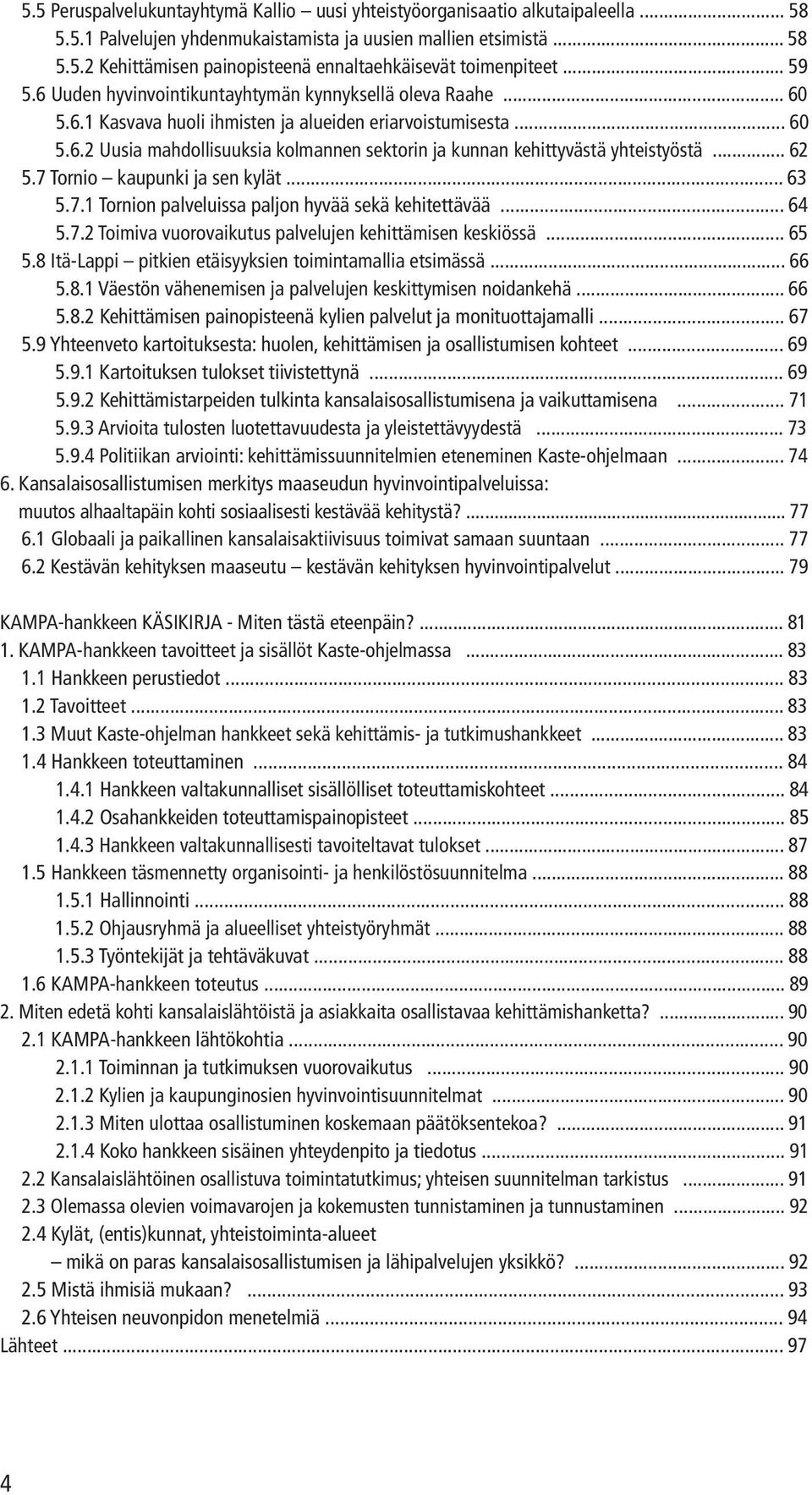 .. 62 5.7 Tornio kaupunki ja sen kylät... 63 5.7.1 Tornion palveluissa paljon hyvää sekä kehitettävää... 64 5.7.2 Toimiva vuorovaikutus palvelujen kehittämisen keskiössä... 65 5.