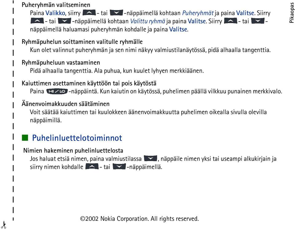 Pikaopas Ryhmäpuhelun soittaminen valitulle ryhmälle Kun olet valinnut puheryhmän ja sen nimi näkyy valmiustilanäytössä, pidä alhaalla tangenttia. Ryhmäpuheluun vastaaminen Pidä alhaalla tangenttia.