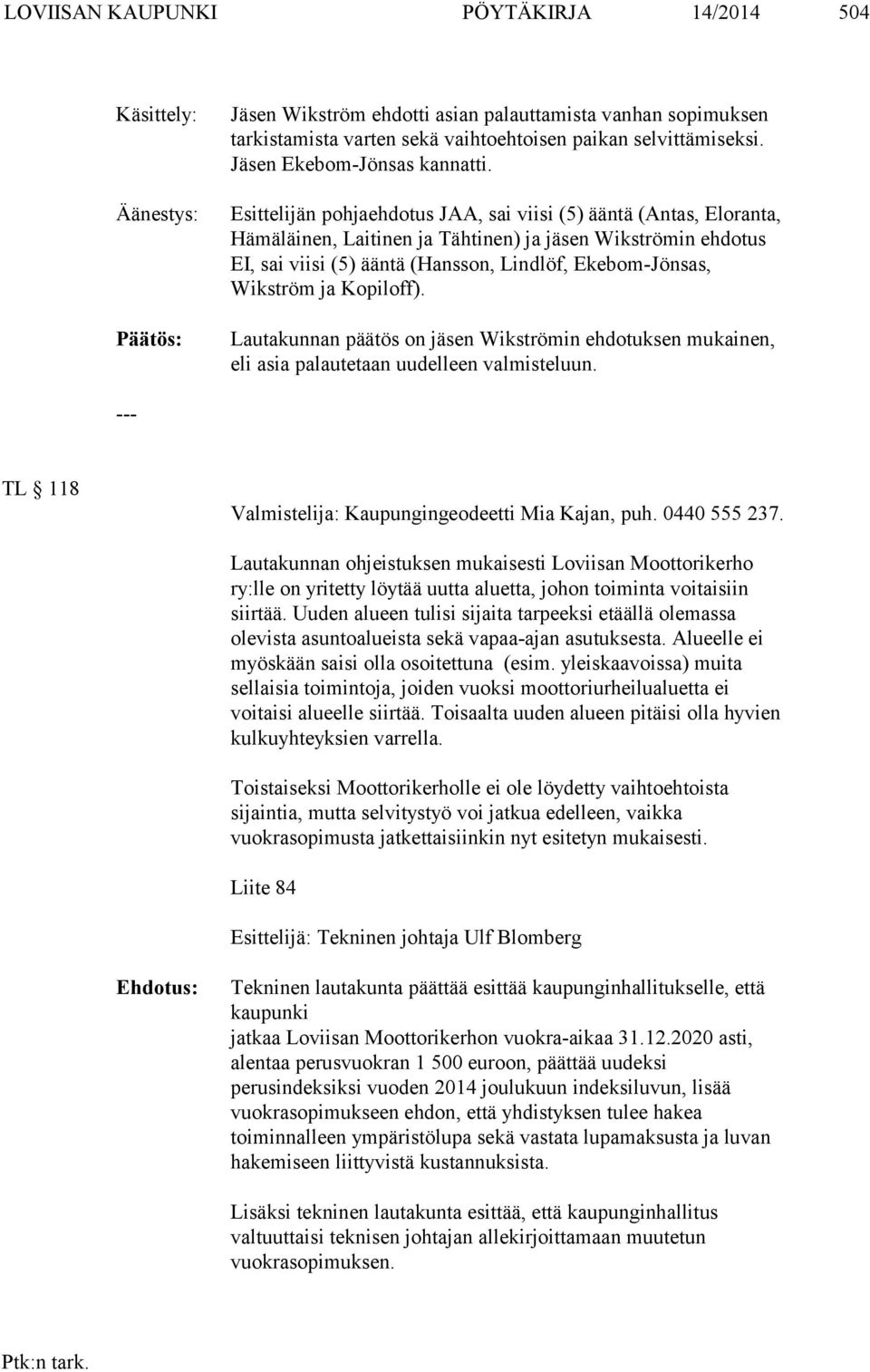 Esittelijän pohjaehdotus JAA, sai viisi (5) ääntä (Antas, Eloranta, Hämäläinen, Laitinen ja Tähtinen) ja jäsen Wikströmin ehdotus EI, sai viisi (5) ääntä (Hansson, Lindlöf, Ekebom-Jönsas, Wikström ja