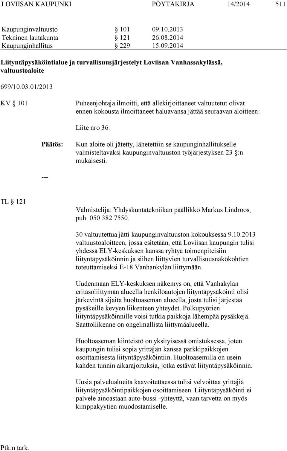 Kun aloite oli jätetty, lähetettiin se kaupunginhallitukselle valmisteltavaksi kaupunginvaltuuston työjärjestyksen 23 :n mukaisesti.