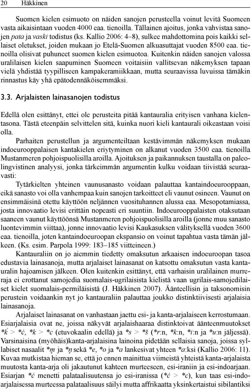 Kallio 2006: 4 8), sulkee mahdottomina pois kaikki sellaiset oletukset, joiden mukaan jo Etelä-Suomen alkuasuttajat vuoden 8500 eaa. tienoilla olisivat puhuneet suomen kielen esimuotoa.