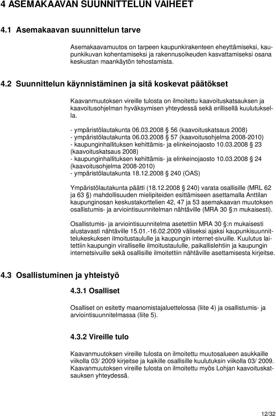 4.2 Suunnittelun käynnistäminen ja sitä koskevat päätökset Kaavanmuutoksen vireille tulosta on ilmoitettu kaavoituskatsauksen ja kaavoitusohjelman hyväksymisen yhteydessä sekä erillisellä