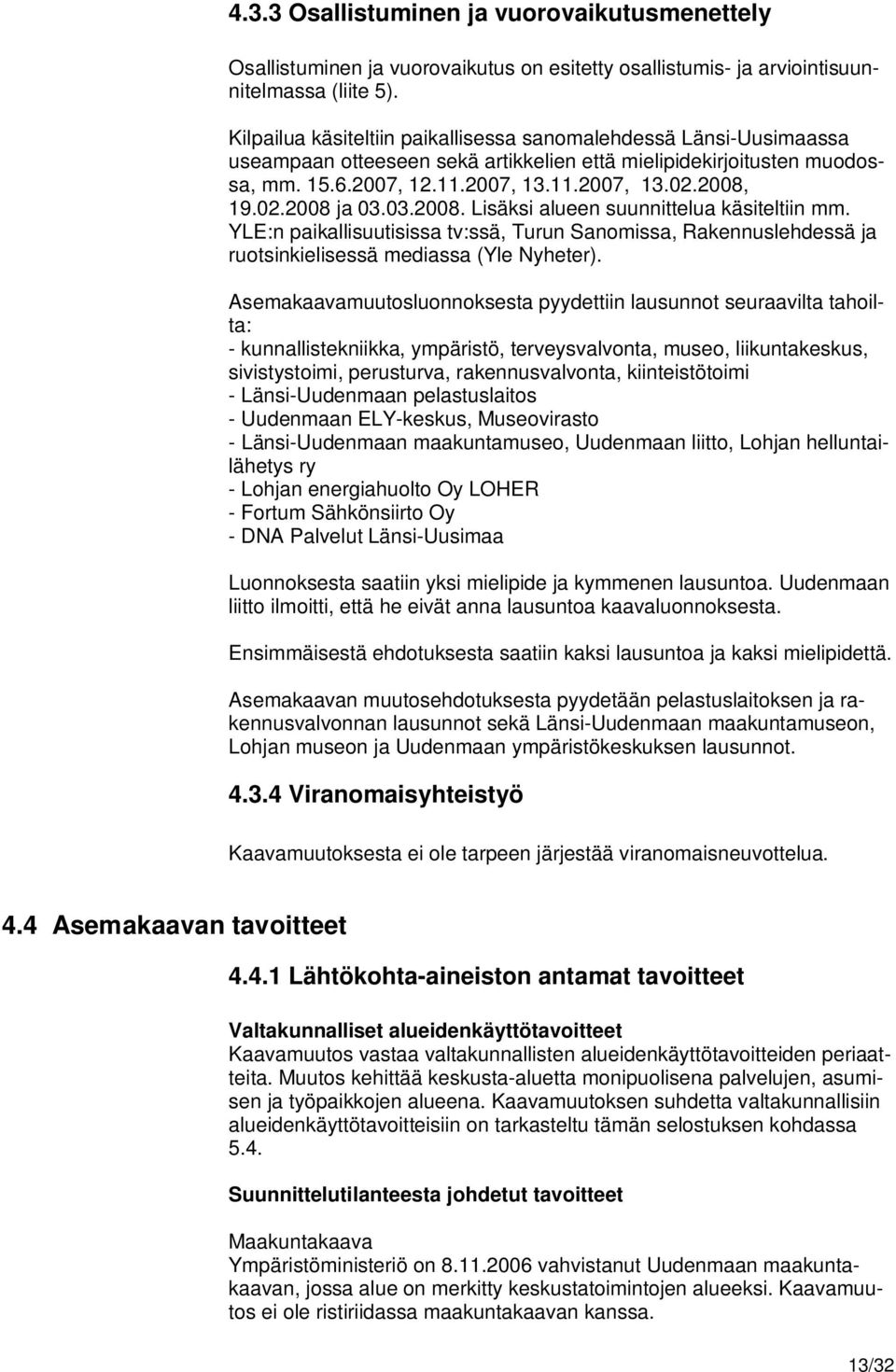 03.2008. Lisäksi alueen suunnittelua käsiteltiin mm. YLE:n paikallisuutisissa tv:ssä, Turun Sanomissa, Rakennuslehdessä ja ruotsinkielisessä mediassa (Yle Nyheter).