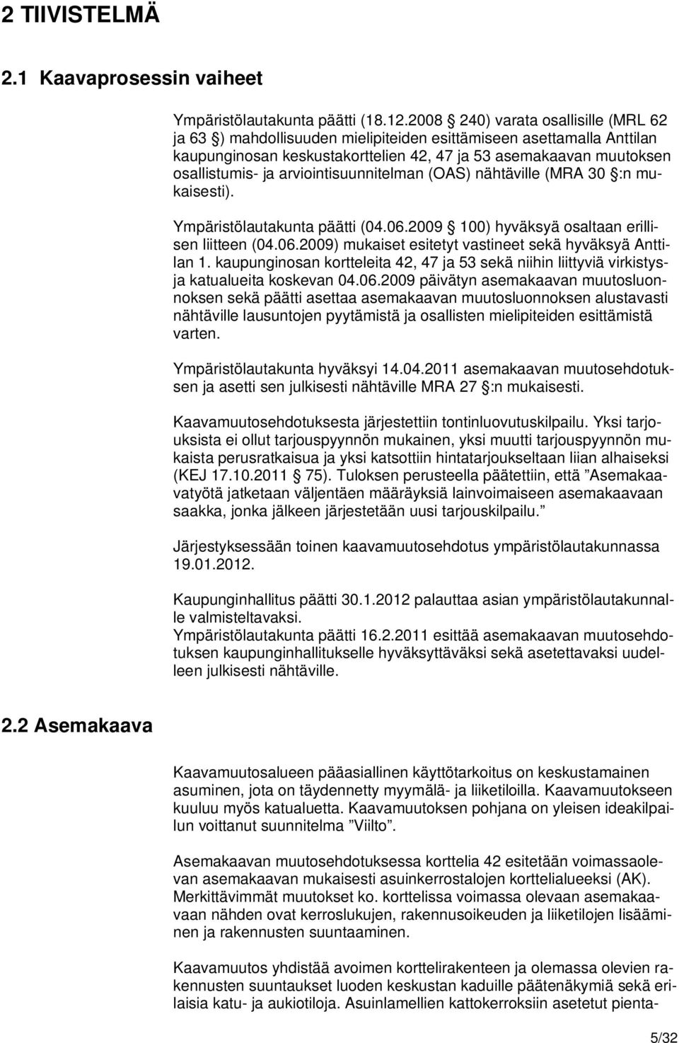 arviointisuunnitelman (OAS) nähtäville (MRA 30 :n mukaisesti). Ympäristölautakunta päätti (04.06.2009 100) hyväksyä osaltaan erillisen liitteen (04.06.2009) mukaiset esitetyt vastineet sekä hyväksyä Anttilan 1.