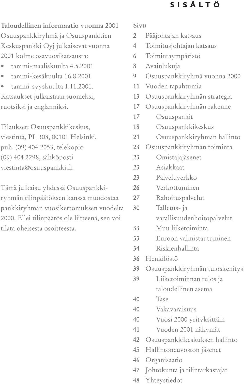 (09) 404 2053, telekopio (09) 404 2298, sähköposti viestinta@osuuspankki.fi. Tämä julkaisu yhdessä Osuuspankkiryhmän tilinpäätöksen kanssa muodostaa pankkiryhmän vuosikertomuksen vuodelta 2000.