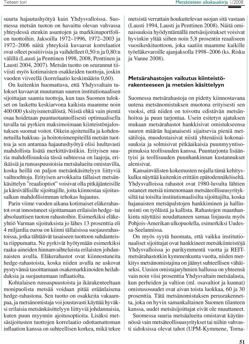 2004, 2007). Metsän tuotto on seurannut tiiviisti myös kotimaisten osakkeiden tuottoja, joskin vuoden viiveellä (korrelaatio keskimäärin 0,60).