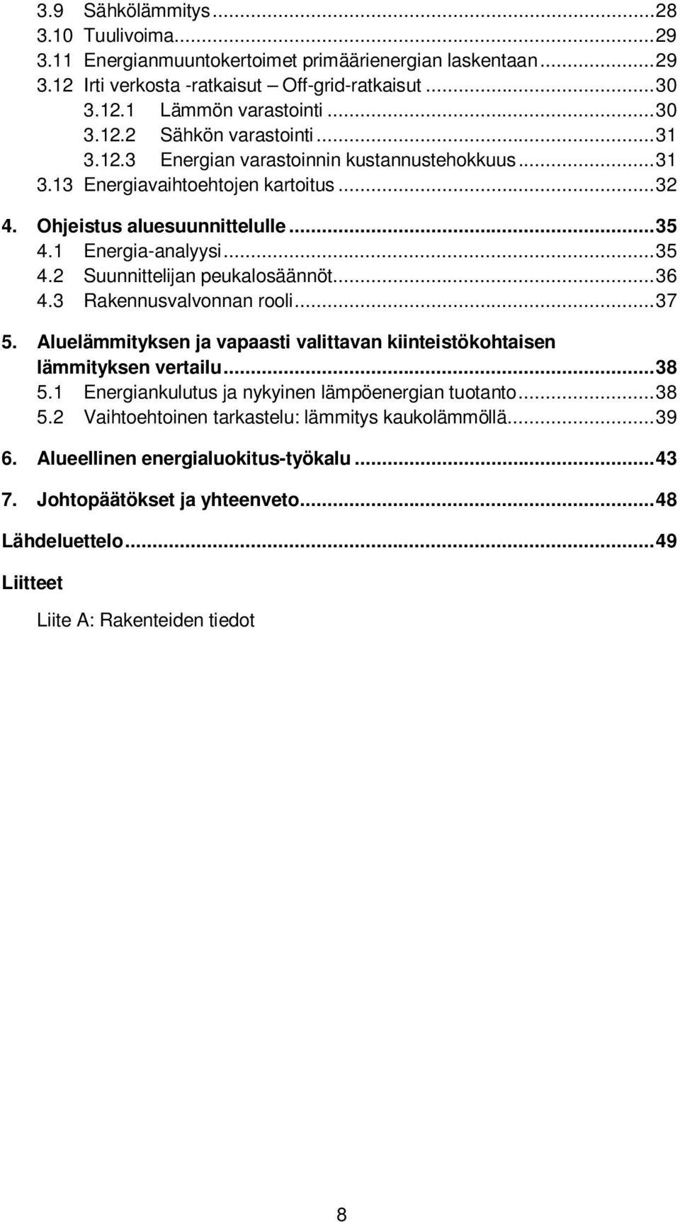 .. 36 4.3 Rakennusvalvonnan rooli... 37 5. Aluelämmityksen ja vapaasti valittavan kiinteistökohtaisen lämmityksen vertailu... 38 5.1 Energiankulutus ja nykyinen lämpöenergian tuotanto... 38 5.2 Vaihtoehtoinen tarkastelu: lämmitys kaukolämmöllä.