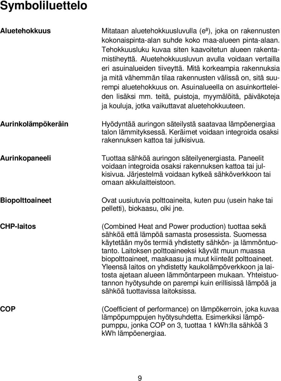 Mitä korkeampia rakennuksia ja mitä vähemmän tilaa rakennusten välissä on, sitä suurempi aluetehokkuus on. Asuinalueella on asuinkortteleiden lisäksi mm.