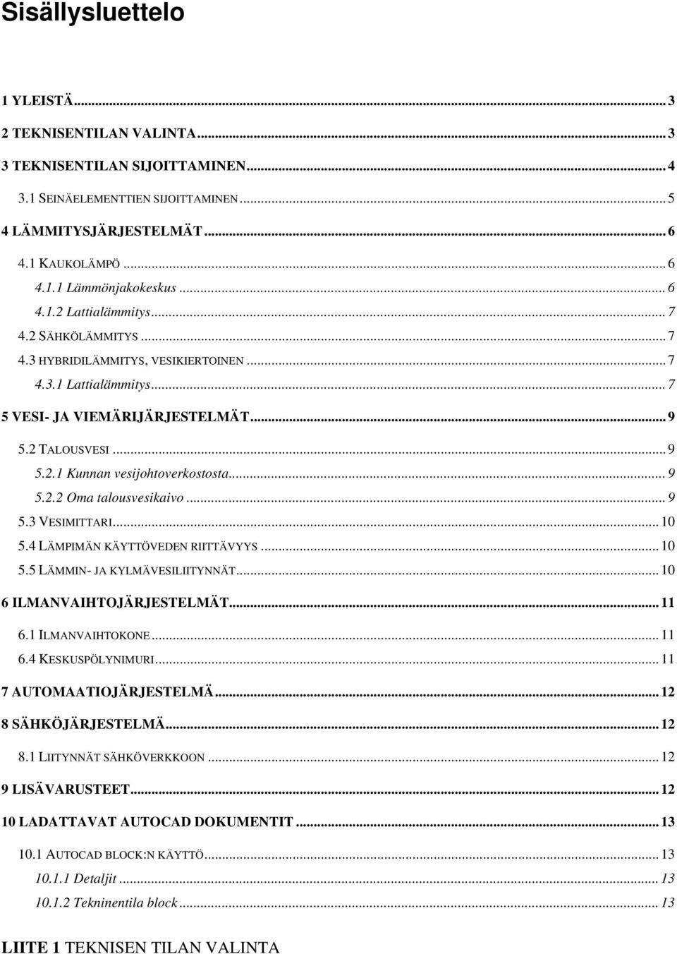 .. 9 5.2.2 Oma talousvesikaivo... 9 5.3 VESIMITTARI... 10 5.4 LÄMPIMÄN KÄYTTÖVEDEN RIITTÄVYYS... 10 5.5 LÄMMIN- JA KYLMÄVESILIITYNNÄT... 10 6 ILMANVAIHTOJÄRJESTELMÄT... 11 6.1 ILMANVAIHTOKONE... 11 6.4 KESKUSPÖLYNIMURI.