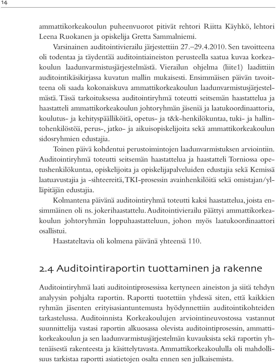 Vierailun ohjelma (liite1) laadittiin auditointikäsikirjassa kuvatun mallin mukaisesti. Ensimmäisen päivän tavoitteena oli saada kokonaiskuva ammattikorkeakoulun laadunvarmistusjärjestelmästä.