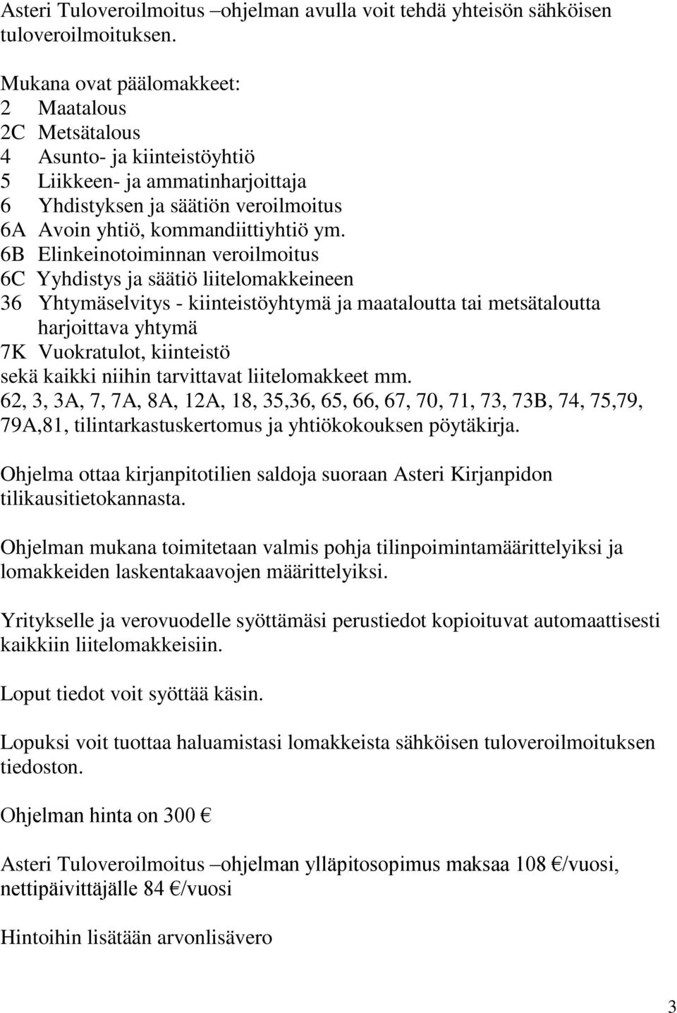 6B Elinkeinotoiminnan veroilmoitus 6C Yyhdistys ja säätiö liitelomakkeineen 36 Yhtymäselvitys - kiinteistöyhtymä ja maataloutta tai metsätaloutta harjoittava yhtymä 7K Vuokratulot, kiinteistö sekä