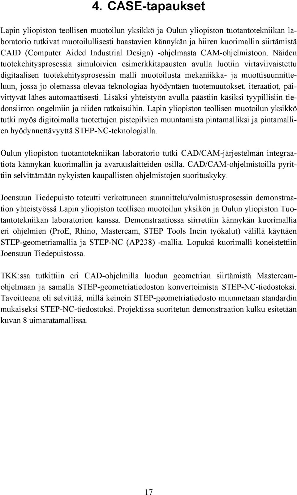 Näiden tuotekehitysprosessia simuloivien esimerkkitapausten avulla luotiin virtaviivaistettu digitaalisen tuotekehitysprosessin malli muotoilusta mekaniikka- ja muottisuunnitteluun, jossa jo olemassa