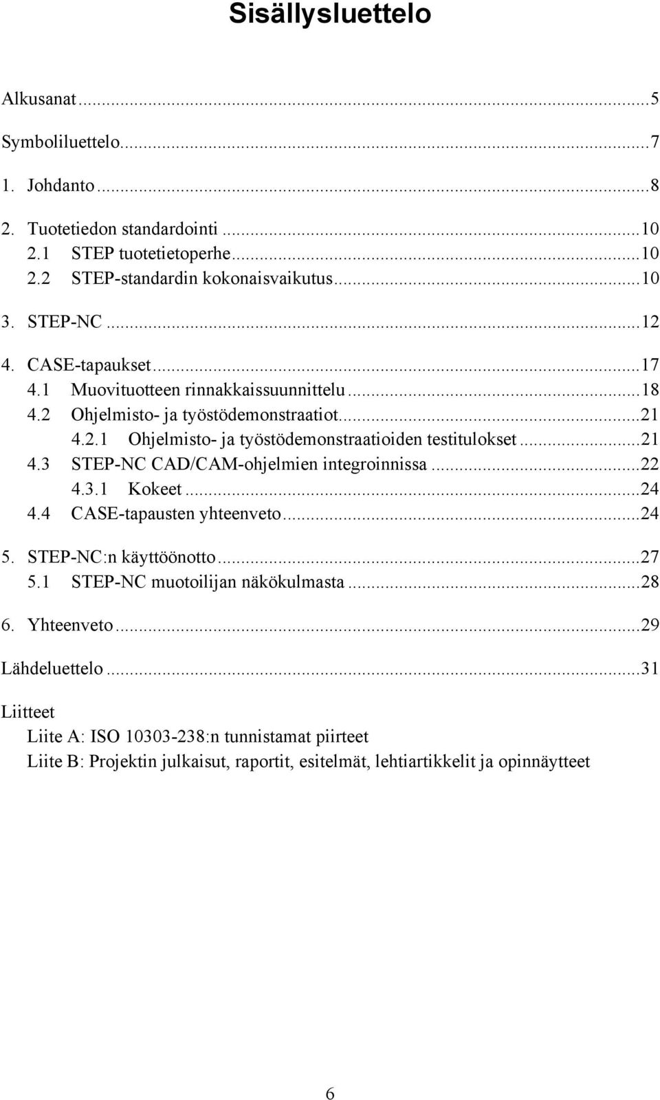 ..21 4.3 STEP-NC CAD/CAM-ohjelmien integroinnissa...22 4.3.1 Kokeet...24 4.4 CASE-tapausten yhteenveto...24 5. STEP-NC:n käyttöönotto...27 5.1 STEP-NC muotoilijan näkökulmasta.