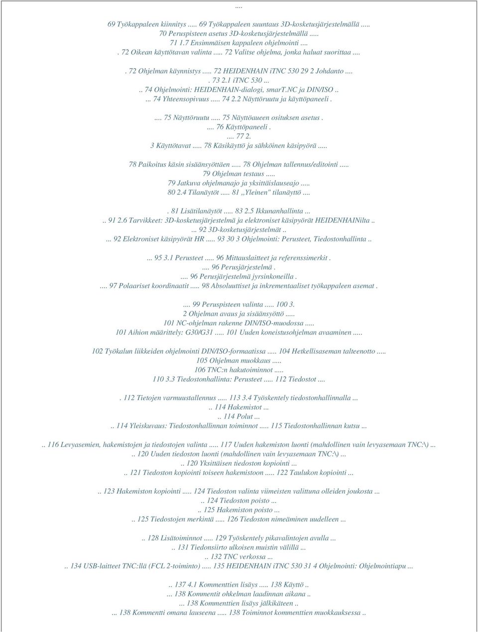 .... 74 Ohjelmointi: HEIDENHAIN-dialogi, smart.nc ja DIN/ISO..... 74 Yhteensopivuus... 74 2.2 Näyttöruutu ja käyttöpaneeli.... 75 Näyttöruutu... 75 Näyttöaueen osituksen asetus.... 76 Käyttöpaneeli.