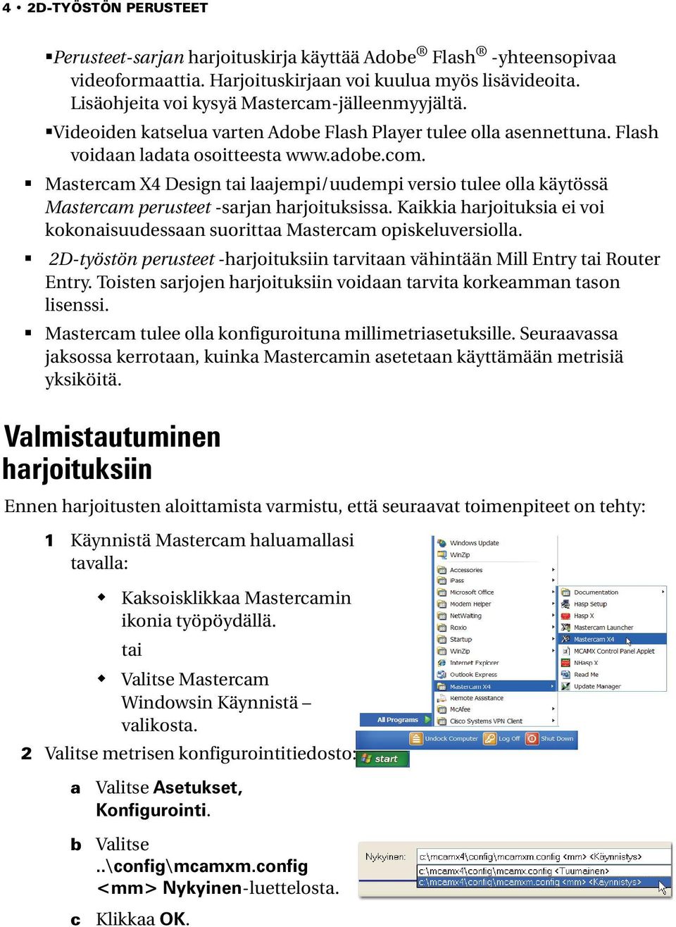 Mastercam X4 Design tai laajempi/uudempi versio tulee olla käytössä Mastercam perusteet -sarjan harjoituksissa. Kaikkia harjoituksia ei voi kokonaisuudessaan suorittaa Mastercam opiskeluversiolla.