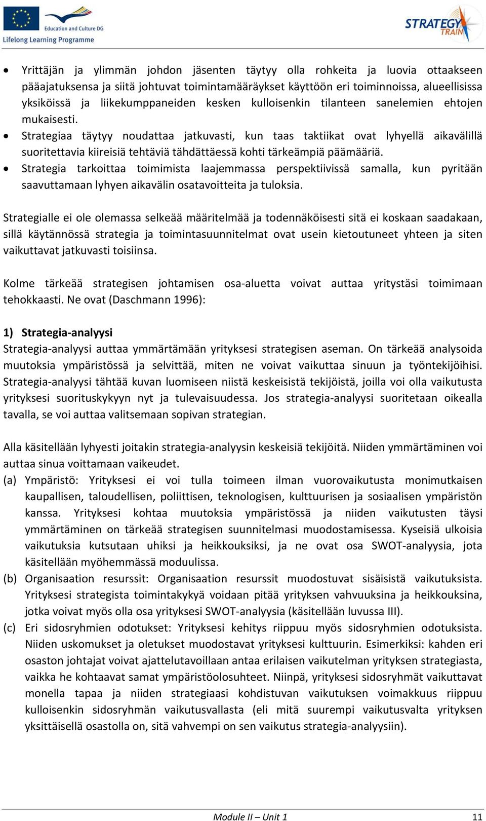 Strategiaa täytyy noudattaa jatkuvasti, kun taas taktiikat ovat lyhyellä aikavälillä suoritettavia kiireisiä tehtäviä tähdättäessä kohti tärkeämpiä päämääriä.