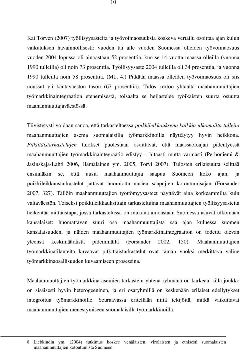 Työllisyysaste 2004 tulleilla oli 34 prosenttia, ja vuonna 1990 tulleilla noin 58 prosenttia. (Mt., 4.) Pitkään maassa olleiden työvoimaosuus oli siis noussut yli kantaväestön tason (67 prosenttia).