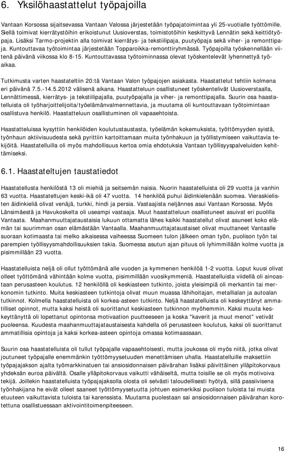 Lisäksi Tarmo-projektin alla toimivat kierrätys- ja tekstiilipaja, puutyöpaja sekä viher- ja remonttipaja. Kuntouttavaa työtoimintaa järjestetään Topparoikka-remonttiryhmässä.