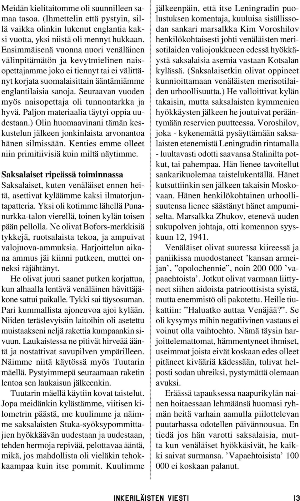 Seuraavan vuoden myös naisopettaja oli tunnontarkka ja hyvä. Paljon materiaalia täytyi oppia uudestaan.) Olin huomaavinani tämän keskustelun jälkeen jonkinlaista arvonantoa hänen silmissään.