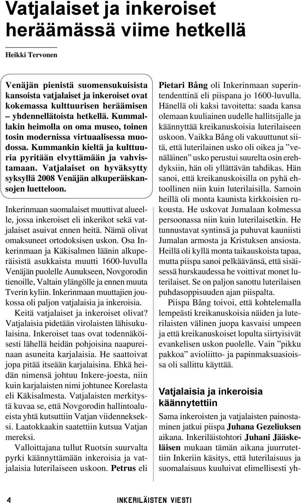 Vatjalaiset on hyväksytty syksyllä 2008 Venäjän alkuperäiskansojen luetteloon. Inkerinmaan suomalaiset muuttivat alueelle, jossa inkeroiset eli inkerikot sekä vatjalaiset asuivat ennen heitä.