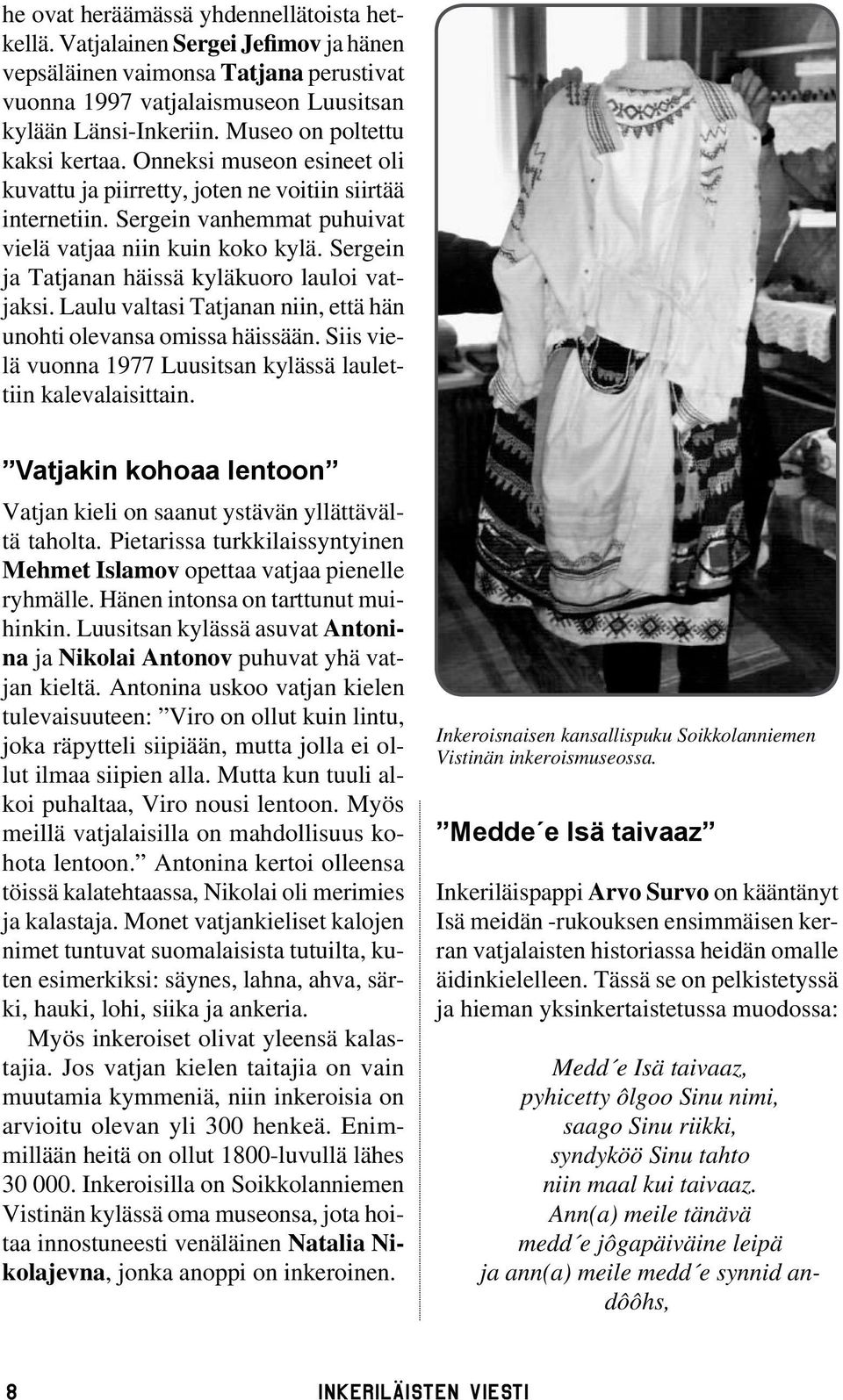 Sergein ja Tatjanan häissä kyläkuoro lauloi vatjaksi. Laulu valtasi Tatjanan niin, että hän unohti olevansa omissa häissään. Siis vielä vuonna 1977 Luusitsan kylässä laulettiin kalevalaisittain.