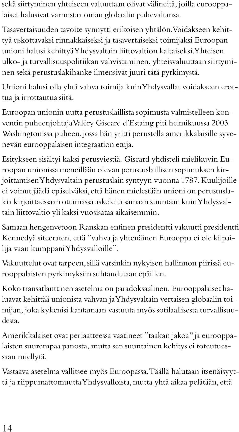 Yhteisen ulko- ja turvallisuuspolitiikan vahvistaminen, yhteisvaluuttaan siirtyminen sekä perustuslakihanke ilmensivät juuri tätä pyrkimystä.