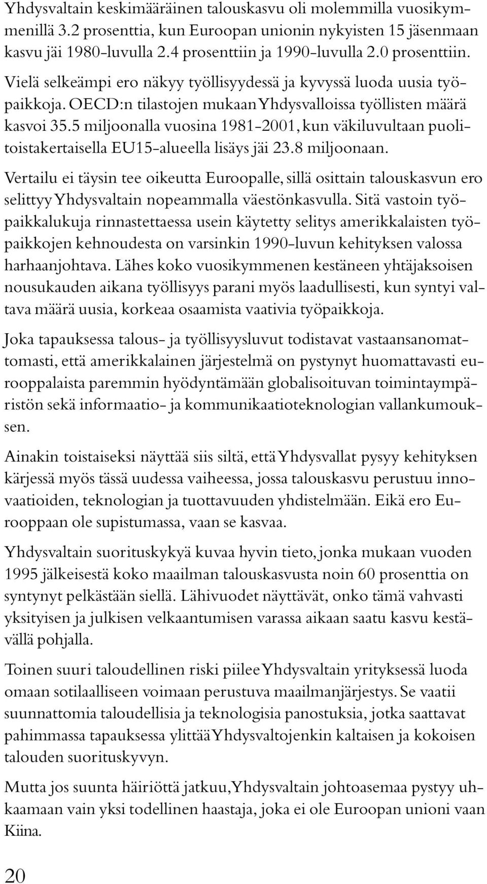 5 miljoonalla vuosina 1981-2001, kun väkiluvultaan puolitoistakertaisella EU15-alueella lisäys jäi 23.8 miljoonaan.