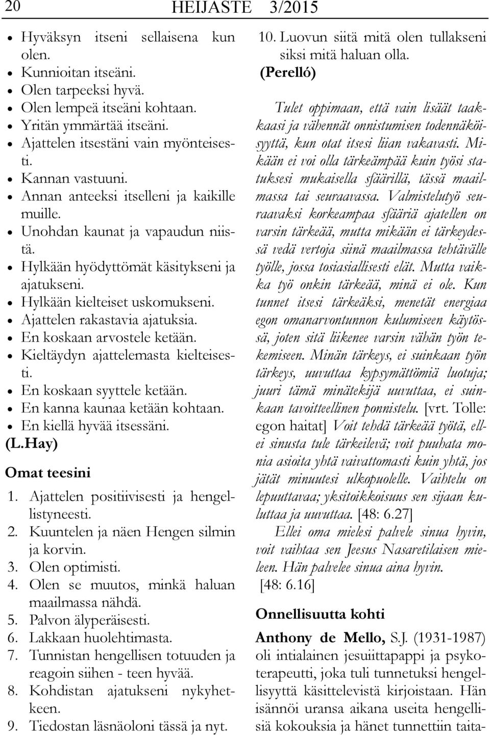 Ajattelen rakastavia ajatuksia. En koskaan arvostele ketään. Kieltäydyn ajattelemasta kielteisesti. En koskaan syyttele ketään. En kanna kaunaa ketään kohtaan. En kiellä hyvää itsessäni. (L.