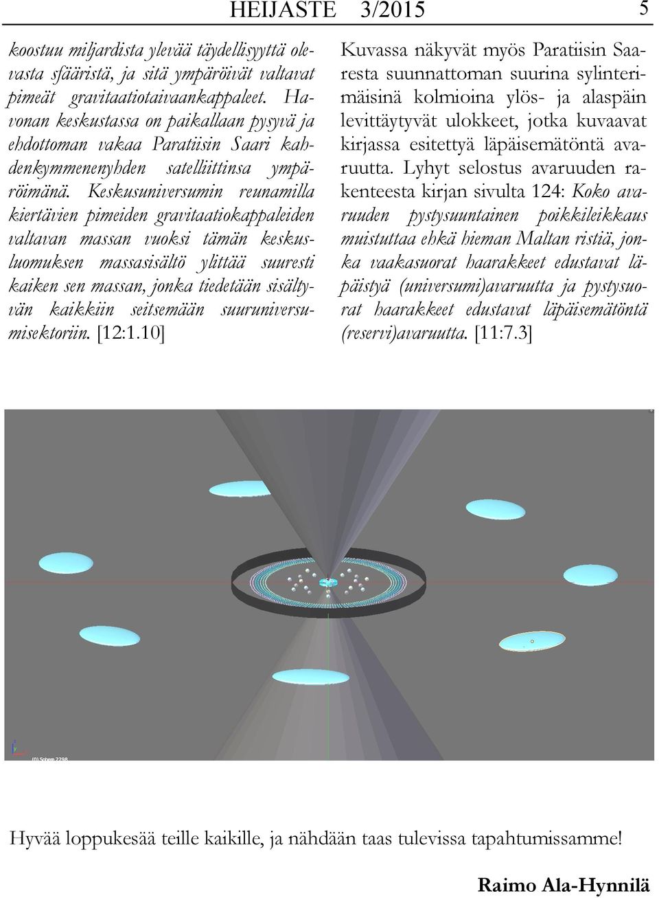 Keskusuniversumin reunamilla kiertävien pimeiden gravitaatiokappaleiden valtavan massan vuoksi tämän keskusluomuksen massasisältö ylittää suuresti kaiken sen massan, jonka tiedetään sisältyvän