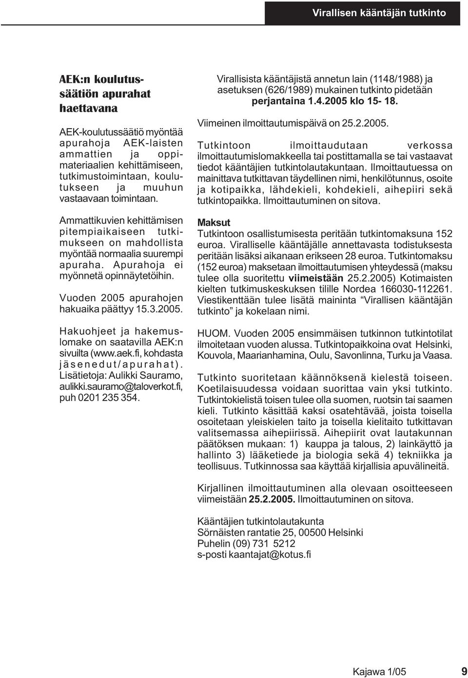 Vuoden 2005 apurahojen hakuaika päättyy 15.3.2005. Hakuohjeet ja hakemuslomake on saatavilla AEK:n sivuilta (www.aek.fi, kohdasta jäsenedut/apurahat). Lisätietoja: Aulikki Sauramo, aulikki.