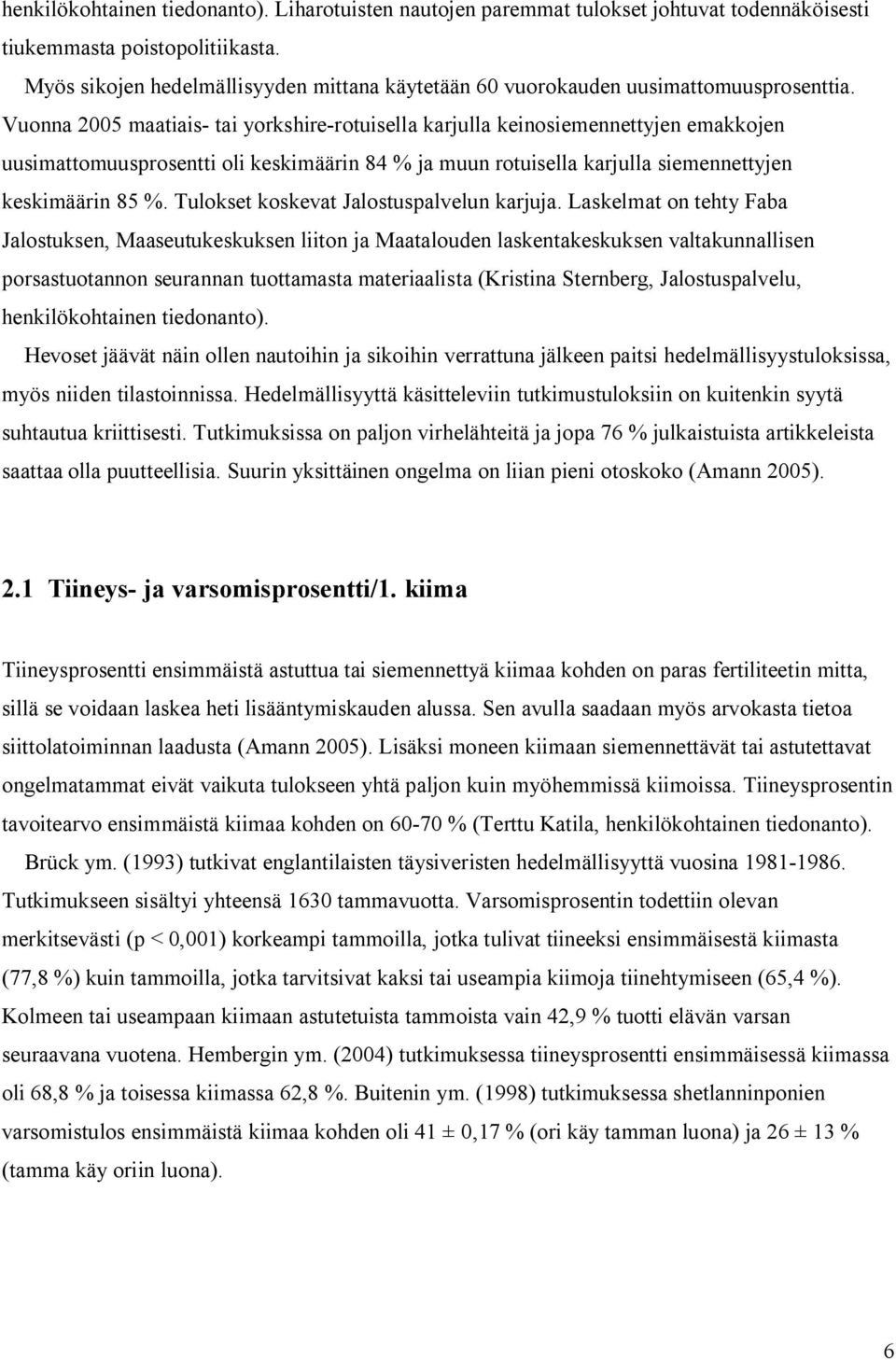 Vuonna 2005 maatiais- tai yorkshire-rotuisella karjulla keinosiemennettyjen emakkojen uusimattomuusprosentti oli keskimäärin 84 % ja muun rotuisella karjulla siemennettyjen keskimäärin 85 %.